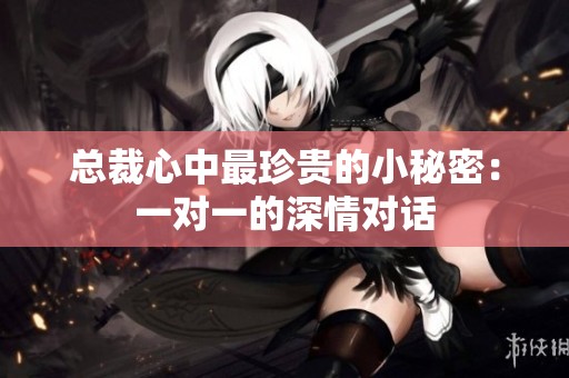 总裁心中最珍贵的小秘密：一对一的深情对话