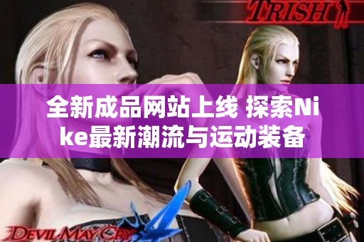 全新成品网站上线 探索Nike最新潮流与运动装备