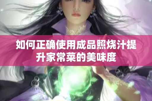 如何正确使用成品照烧汁提升家常菜的美味度