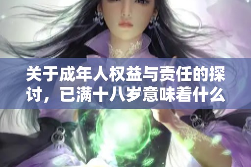 关于成年人权益与责任的探讨，已满十八岁意味着什么