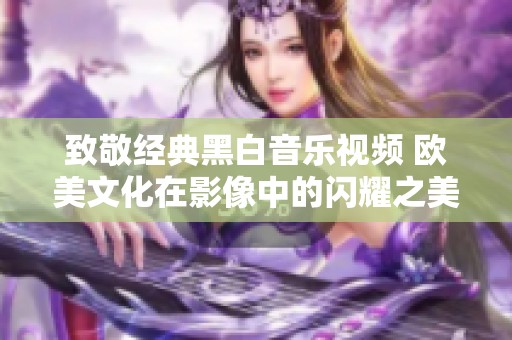 致敬经典黑白音乐视频 欧美文化在影像中的闪耀之美