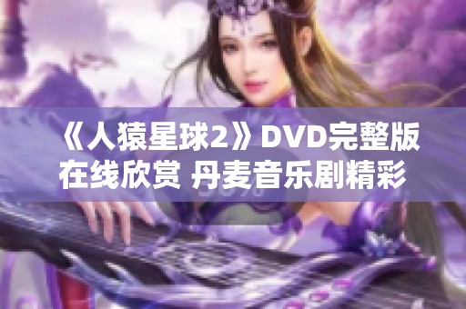 《人猿星球2》DVD完整版在线欣赏 丹麦音乐剧精彩呈现