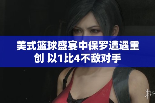 美式篮球盛宴中保罗遭遇重创 以1比4不敌对手