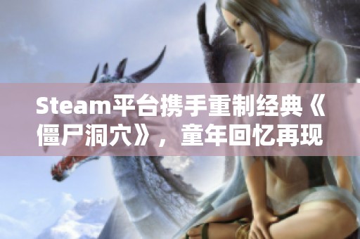 Steam平台携手重制经典《僵尸洞穴》，童年回忆再现手机中文版！