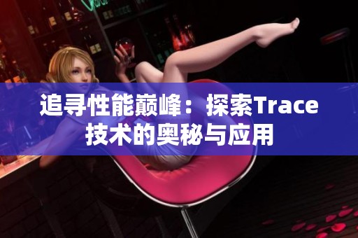 追寻性能巅峰：探索Trace技术的奥秘与应用