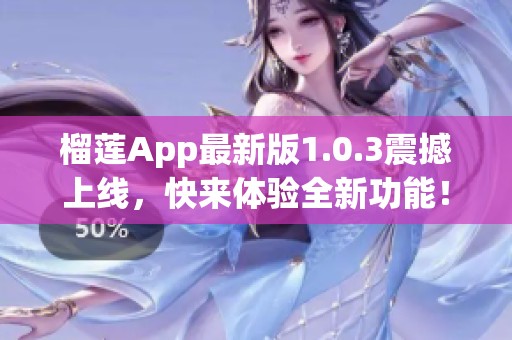 榴莲App最新版1.0.3震撼上线，快来体验全新功能！