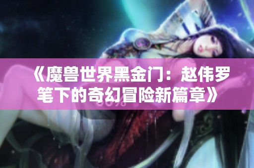 《魔兽世界黑金门：赵伟罗笔下的奇幻冒险新篇章》