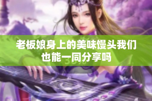 老板娘身上的美味馒头我们也能一同分享吗