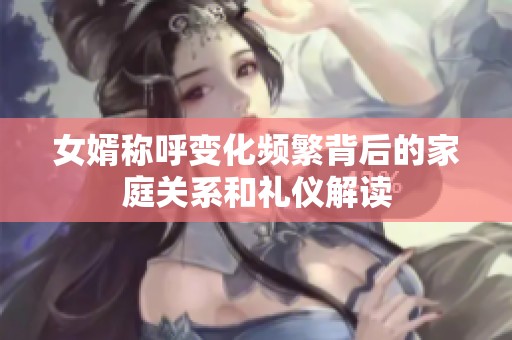 女婿称呼变化频繁背后的家庭关系和礼仪解读