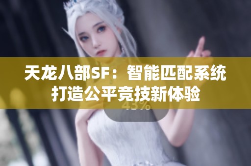 天龙八部SF：智能匹配系统打造公平竞技新体验