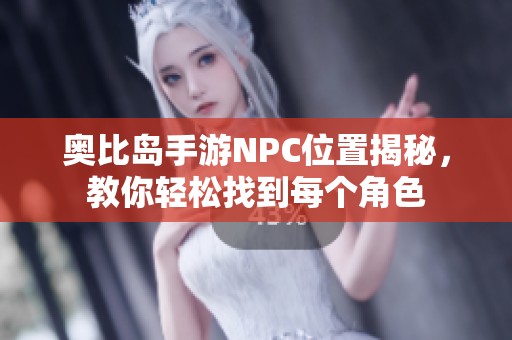 奥比岛手游NPC位置揭秘，教你轻松找到每个角色