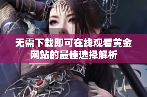 无需下载即可在线观看黄金网站的最佳选择解析