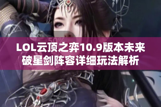 LOL云顶之弈10.9版本未来破星剑阵容详细玩法解析