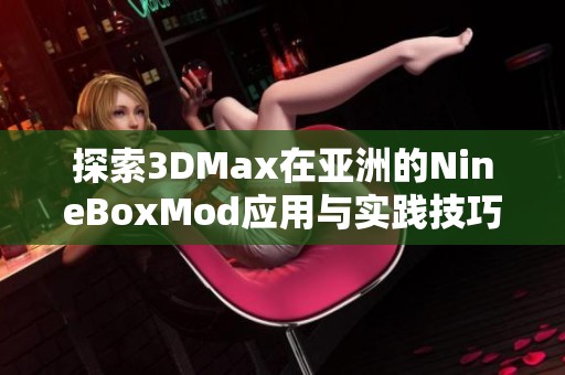 探索3DMax在亚洲的NineBoxMod应用与实践技巧