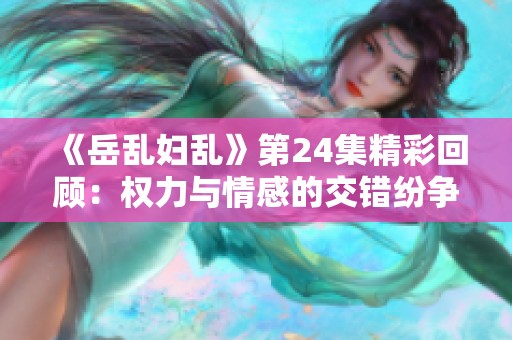 《岳乱妇乱》第24集精彩回顾：权力与情感的交错纷争