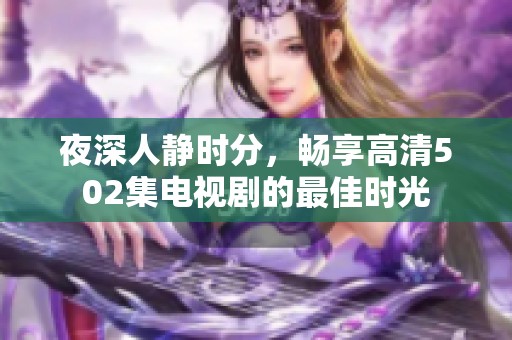 夜深人静时分，畅享高清502集电视剧的最佳时光