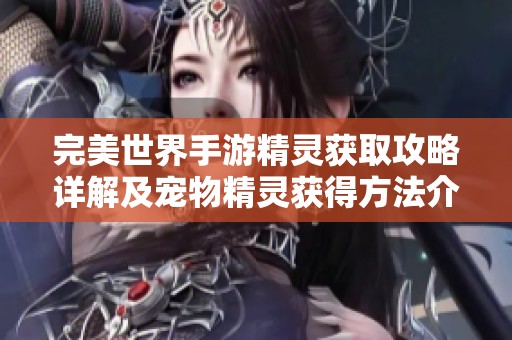 完美世界手游精灵获取攻略详解及宠物精灵获得方法介绍