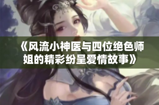 《风流小神医与四位绝色师姐的精彩纷呈爱情故事》