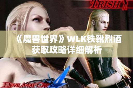 《魔兽世界》WLK铁靴烈酒获取攻略详细解析