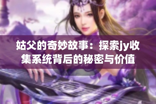 姑父的奇妙故事：探索jy收集系统背后的秘密与价值