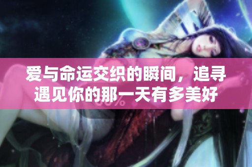 爱与命运交织的瞬间，追寻遇见你的那一天有多美好