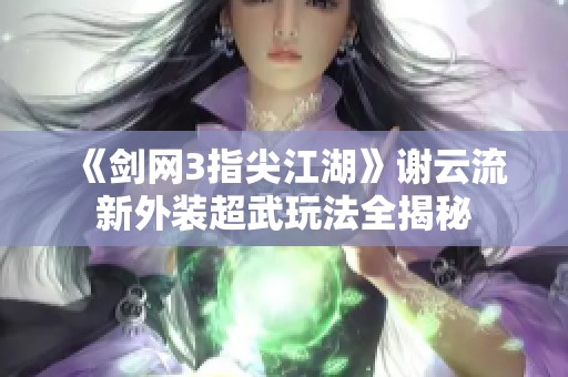 《剑网3指尖江湖》谢云流新外装超武玩法全揭秘