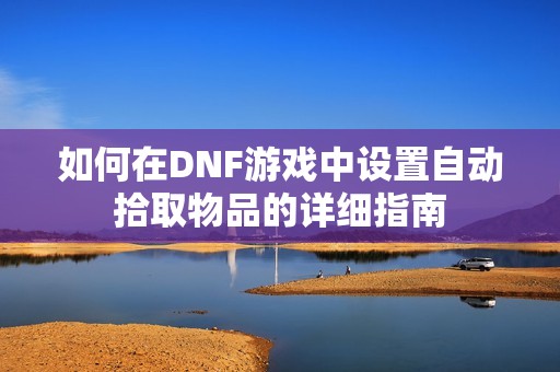 如何在DNF游戏中设置自动拾取物品的详细指南