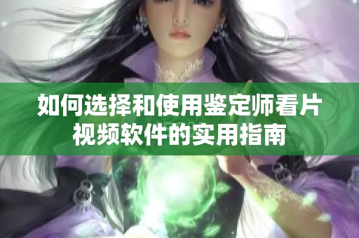 如何选择和使用鉴定师看片视频软件的实用指南