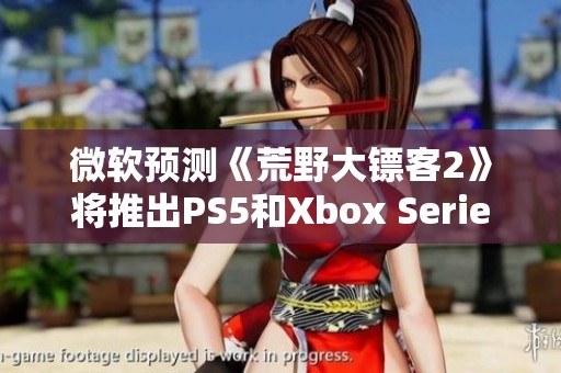 微软预测《荒野大镖客2》将推出PS5和Xbox Series X升级版