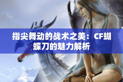 指尖舞动的战术之美：CF蝴蝶刀的魅力解析