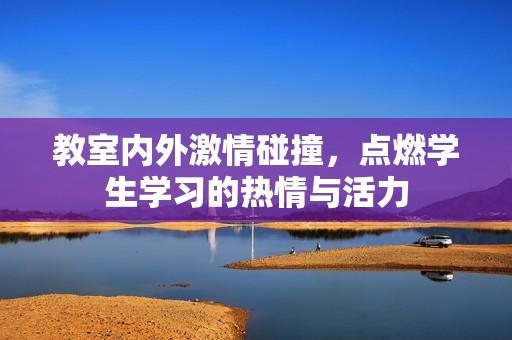 教室内外激情碰撞，点燃学生学习的热情与活力