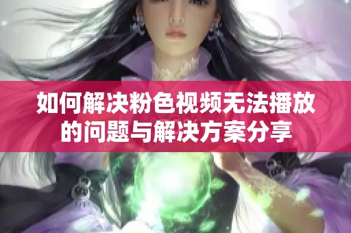 如何解决粉色视频无法播放的问题与解决方案分享