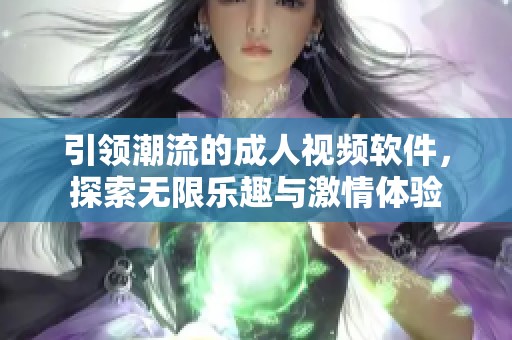 引领潮流的成人视频软件，探索无限乐趣与激情体验