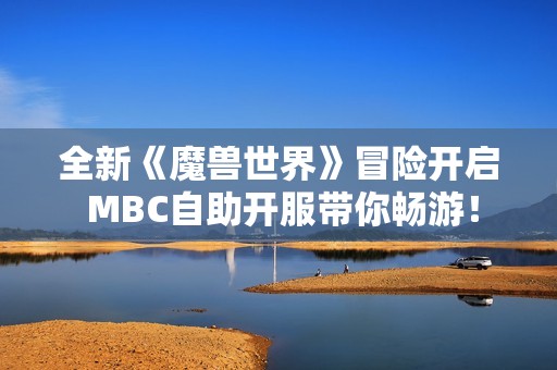 全新《魔兽世界》冒险开启 MBC自助开服带你畅游！