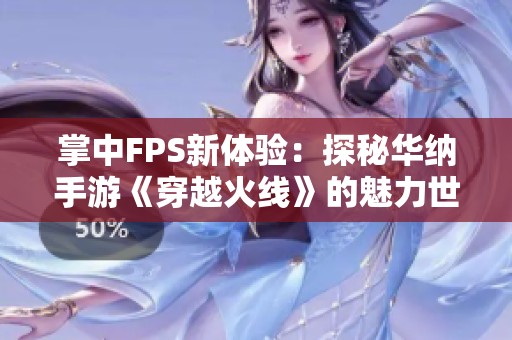 掌中FPS新体验：探秘华纳手游《穿越火线》的魅力世界