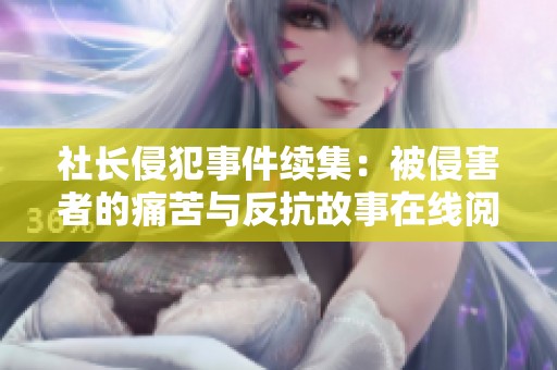 社长侵犯事件续集：被侵害者的痛苦与反抗故事在线阅读