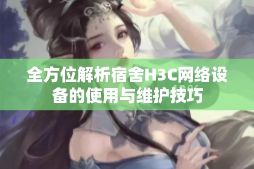 全方位解析宿舍H3C网络设备的使用与维护技巧