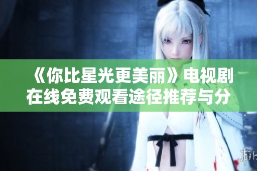 《你比星光更美丽》电视剧在线免费观看途径推荐与分享