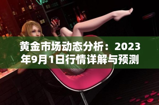 黄金市场动态分析：2023年9月1日行情详解与预测