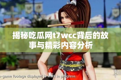 揭秘吃瓜网t7wcc背后的故事与精彩内容分析