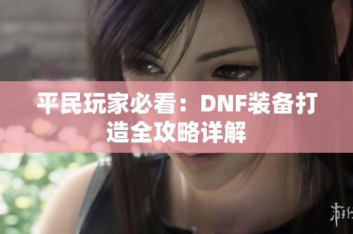 平民玩家必看：DNF装备打造全攻略详解