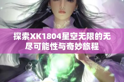 探索XK1804星空无限的无尽可能性与奇妙旅程
