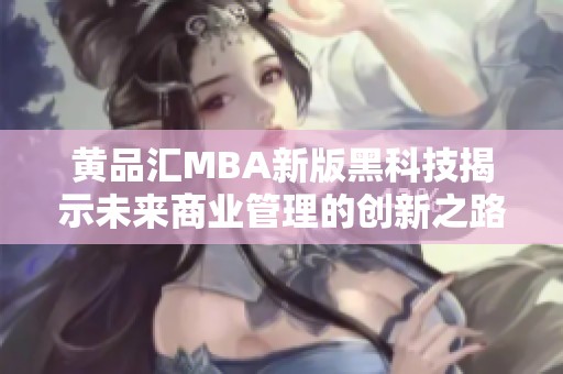 黄品汇MBA新版黑科技揭示未来商业管理的创新之路