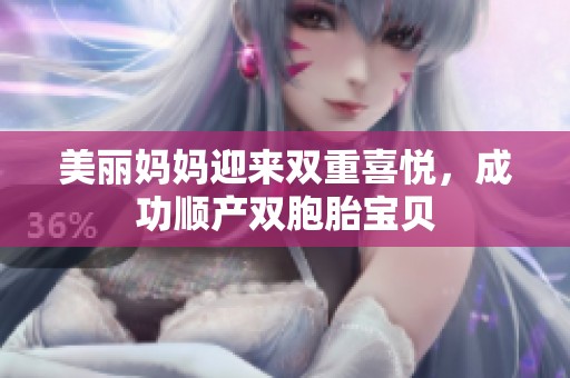 美丽妈妈迎来双重喜悦，成功顺产双胞胎宝贝