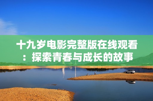 十九岁电影完整版在线观看：探索青春与成长的故事