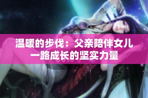 温暖的步伐：父亲陪伴女儿一路成长的坚实力量