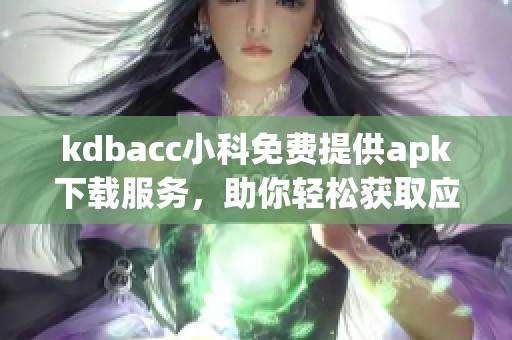 kdbacc小科免费提供apk下载服务，助你轻松获取应用资源