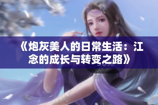 《炮灰美人的日常生活：江念的成长与转变之路》