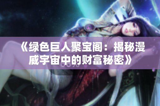 《绿色巨人聚宝阁：揭秘漫威宇宙中的财富秘密》
