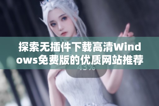 探索无插件下载高清Windows免费版的优质网站推荐